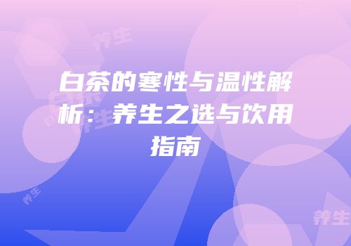 白茶的寒性与温性解析：养生之选与饮用指南