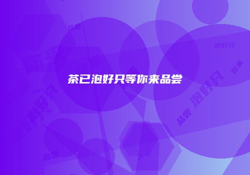 茶已泡好只等你来品尝