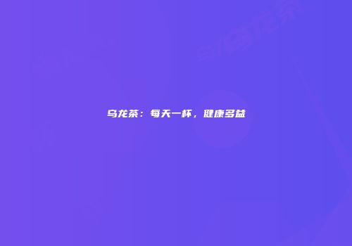乌龙茶：每天一杯，健康多益