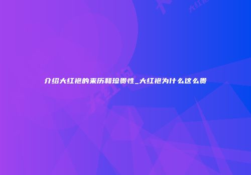 介绍大红袍的来历和珍贵性_大红袍为什么这么贵