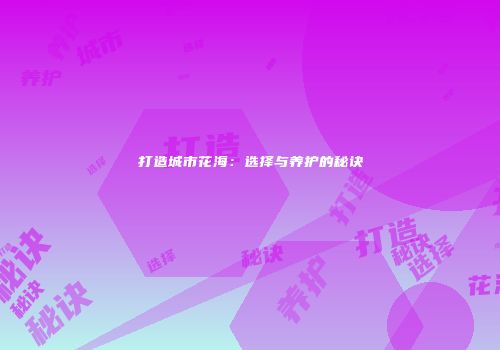 打造城市花海：选择与养护的秘诀