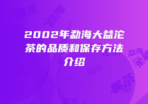 2002年勐海大益沱茶的品质和保存方法介绍