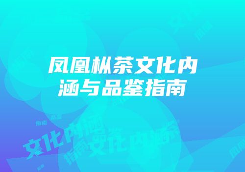 凤凰枞茶文化内涵与品鉴指南