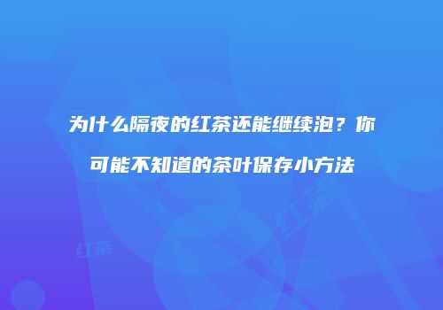为什么隔夜的红茶还能继续泡？你可能不知道的茶叶保存小方法