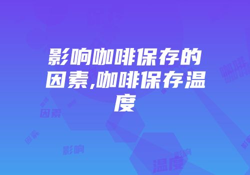 影响咖啡保存的因素,咖啡保存温度