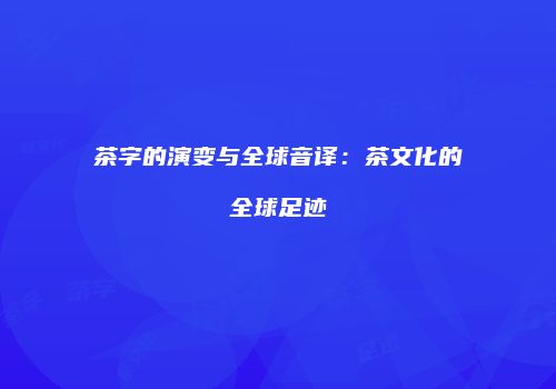 茶字的演变与全球音译：茶文化的全球足迹