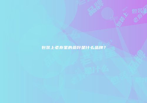 包装上老寿星的茶叶是什么品牌？
