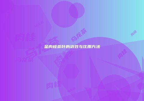 金肉桂茶叶的功效与饮用方法
