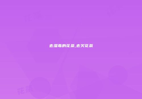 去湿毒的花茶,去火花茶