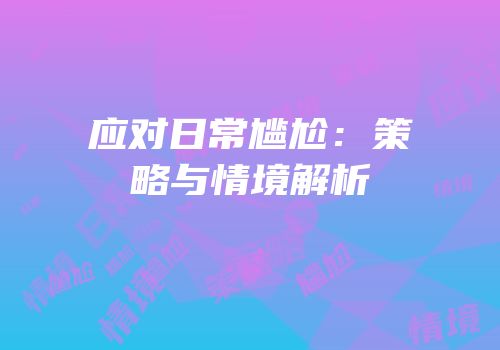 应对日常尴尬：策略与情境解析