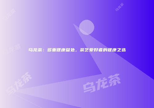 乌龙茶：多重健康益处，茶艺爱好者的健康之选