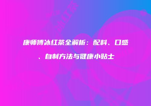 康师傅冰红茶全解析：配料、口感、自制方法与健康小贴士