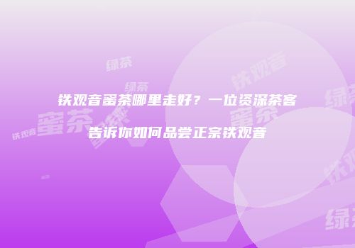 铁观音蜜茶哪里走好？一位资深茶客告诉你如何品尝正宗铁观音