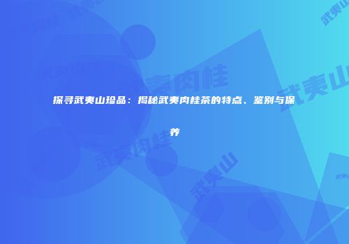 探寻武夷山珍品：揭秘武夷肉桂茶的特点、鉴别与保养