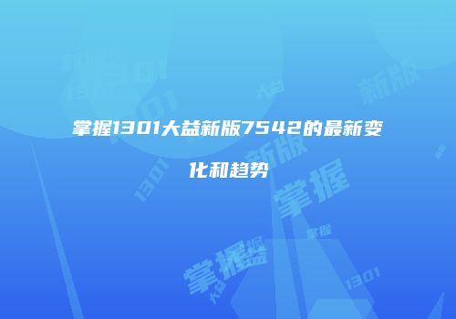 掌握1301大益新版7542的最新变化和趋势