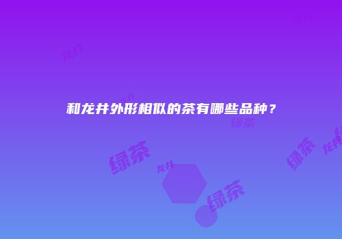 和龙井外形相似的茶有哪些品种？