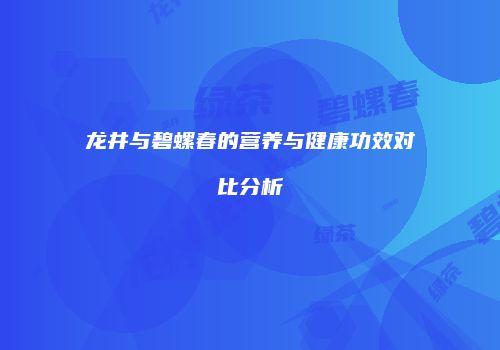 龙井与碧螺春的营养与健康功效对比分析