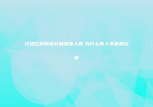 介绍红茶的成分和适宜人群,为什么有人不能喝红茶