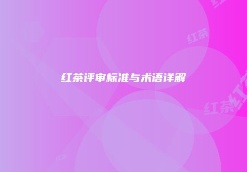 红茶评审标准与术语详解