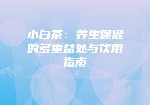 小白茶：养生保健的多重益处与饮用指南