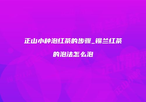 正山小种泡红茶的步骤_锡兰红茶的泡法怎么泡
