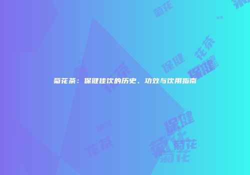 菊花茶：保健佳饮的历史、功效与饮用指南