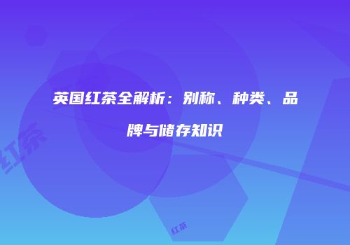 英国红茶全解析：别称、种类、品牌与储存知识