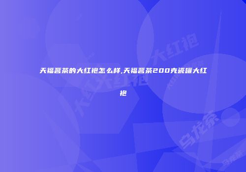 天福茗茶的大红袍怎么样,天福茗茶200克瓷罐大红袍