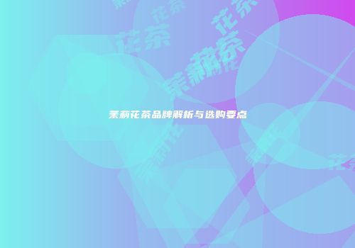 茉莉花茶品牌解析与选购要点