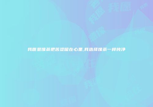 我愿意像茶把苦涩留在心里,我选择像茶一样纯净