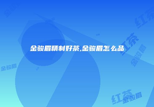 金骏眉精制好茶,金骏眉怎么品