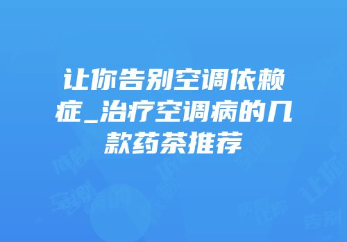 让你告别空调依赖症_治疗空调病的几款药茶推荐