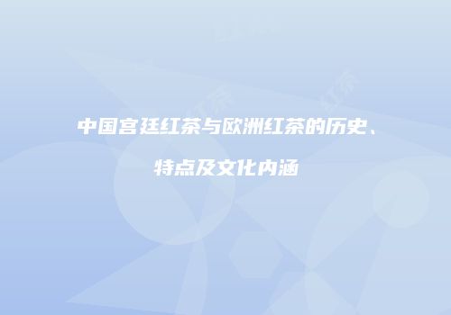 中国宫廷红茶与欧洲红茶的历史、特点及文化内涵
