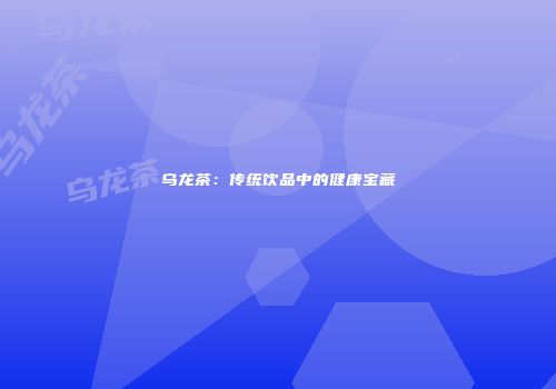 乌龙茶：传统饮品中的健康宝藏