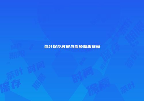 茶叶保存时间与保质期限详解