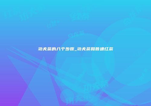 功夫茶的八个步骤_功夫茶和普通红茶
