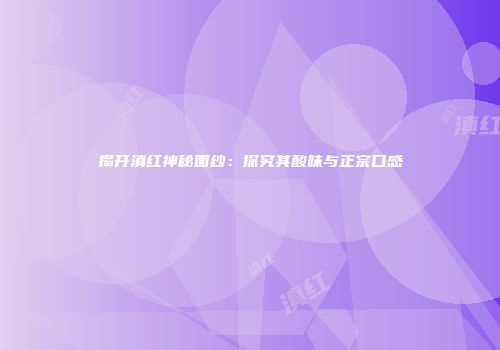 揭开滇红神秘面纱：探究其酸味与正宗口感
