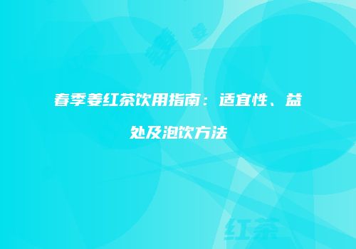 春季姜红茶饮用指南：适宜性、益处及泡饮方法