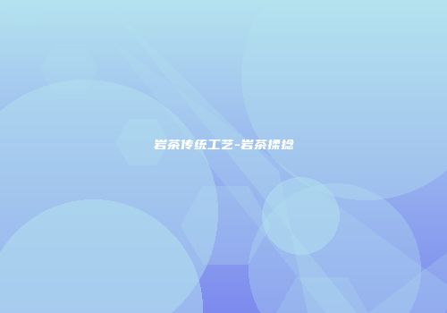 岩茶传统工艺-岩茶揉捻
