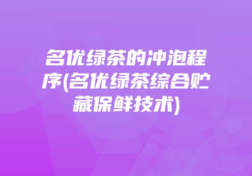 名优绿茶的冲泡程序(名优绿茶综合贮藏保鲜技术)