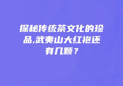 探秘传统茶文化的珍品,武夷山大红袍还有几颗？