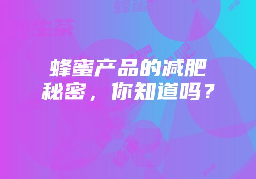 蜂蜜产品的减肥秘密，你知道吗？