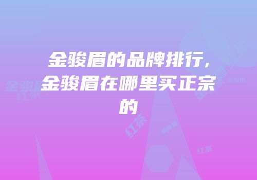 金骏眉的品牌排行,金骏眉在哪里买正宗的