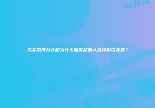 乌龙茶成分介绍为什么越来越多人选择喝乌龙茶？