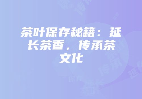 茶叶保存秘籍：延长茶香，传承茶文化