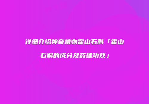 详细介绍神奇植物霍山石斛「霍山石斛的成分及药理功效」