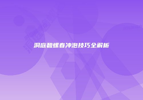 洞庭碧螺春冲泡技巧全解析