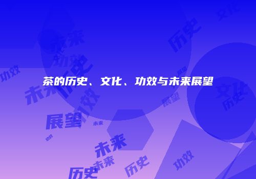 茶的历史、文化、功效与未来展望
