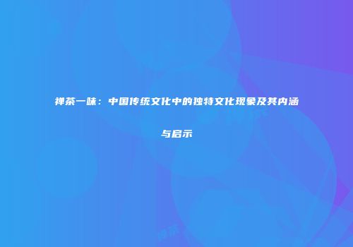 禅茶一味：中国传统文化中的独特文化现象及其内涵与启示
