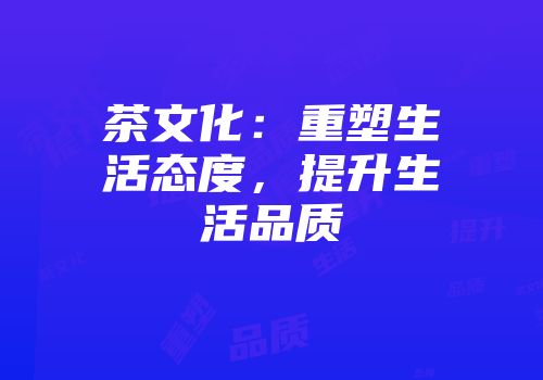 茶文化：重塑生活态度，提升生活品质